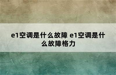 e1空调是什么故障 e1空调是什么故障格力